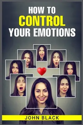 Come controllare le emozioni: Tecniche pratiche per gestire i sentimenti e migliorare il benessere mentale - How to Control Your Emotions: Practical Techniques for Managing Your Feelings and Improving Your Mental Well-being