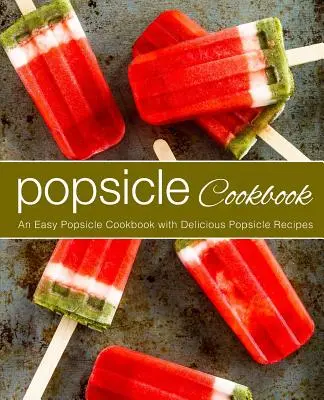 Ricettario dei ghiaccioli: Un facile ricettario di ghiaccioli con deliziose ricette di ghiaccioli (2a edizione) - Popsicle Cookbook: An Easy Popsicle Cookbook with Delicious Popsicle Recipes (2nd Edition)