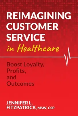 Reimmaginare il servizio clienti nella sanità: Aumentare la fedeltà, i profitti e i risultati - Reimagining Customer Service in Healthcare: Boost Loyalty, Profits, and Outcomes