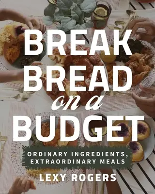 Rompere il pane con un budget: Ingredienti ordinari, pasti straordinari - Break Bread on a Budget: Ordinary Ingredients, Extraordinary Meals