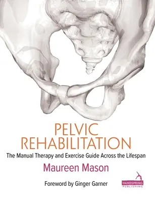 Riabilitazione pelvica: Guida alla terapia manuale e agli esercizi per tutto l'arco della vita - Pelvic Rehabilitation: The Manual Therapy and Exercise Guide Across the Lifespan