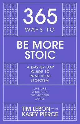 365 modi per essere più stoici: una guida giorno per giorno allo stoicismo pratico - 365 Ways to Be More Stoic: A Day-By-Day Guide to Practical Stoicism