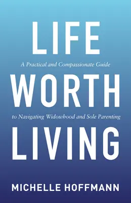 Una vita degna di essere vissuta: Una guida pratica e compassionevole per affrontare la vedovanza e la genitorialità esclusiva - Life Worth Living: A Practical and Compassionate Guide to Navigating Widowhood and Sole Parenting