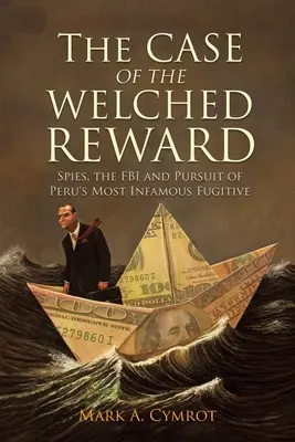 Il caso della ricompensa di Welched: Le spie, l'FBI e l'inseguimento del più famoso latitante del Perù - The Case of the Welched Reward: Spies, the FBI and Pursuit of Peru's Most Infamous Fugitive