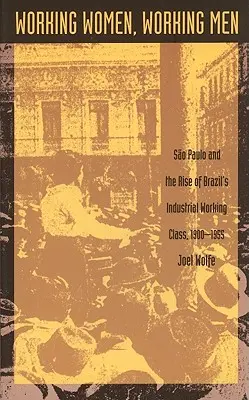 Donne lavoratrici, uomini lavoratori: San Paolo e l'ascesa della classe operaia industriale brasiliana, 1900-1955 - Working Women, Working Men: Sao Paulo & the Rise of Brazil's Industrial Working Class, 1900-1955
