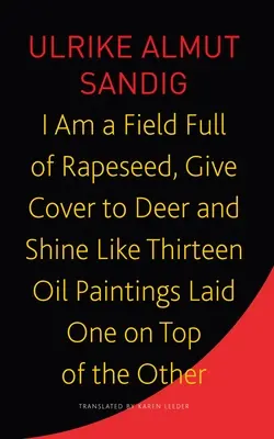 Sono un campo pieno di semi di colza, copro i cervi e risplendo come tredici dipinti a olio sovrapposti - I Am a Field Full of Rapeseed, Give Cover to Deer and Shine Like Thirteen Oil Paintings Laid One on Top of the Other
