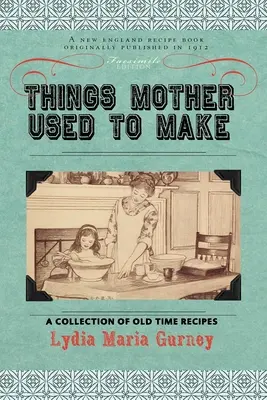 Cose che faceva la mamma: una raccolta di ricette di una volta, alcune vecchie di quasi cento anni e mai pubblicate prima - Things Mother Used to Make: A Collection of Old Time Recipes, Some Nearly One Hundred Years Old and Never Published Before