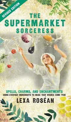La maga del supermercato: Incantesimi, incantesimi e incantesimi con ingredienti di uso quotidiano per realizzare i vostri desideri - The Supermarket Sorceress: Spells, Charms, and Enchantments Using Everyday Ingredients to Make Your Wishes Come True