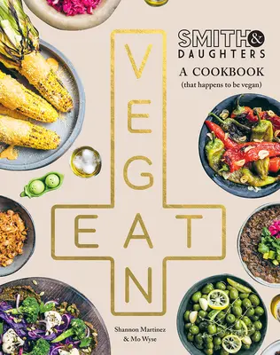 Smith & Daughters: Un libro di cucina (che per caso è vegano) - Smith & Daughters: A Cookbook (That Happens to Be Vegan)