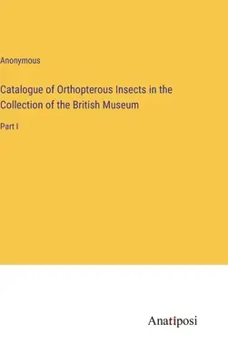Catalogo degli insetti ortotteri nella collezione del British Museum: Parte I - Catalogue of Orthopterous Insects in the Collection of the British Museum: Part I