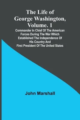 La vita di George Washington, Volume. 1: Comandante in capo delle forze americane durante la guerra che stabilì l'indipendenza del suo Paese. - The Life of George Washington, Volume. 1: Commander in Chief of the American Forces During the War which Established the Independence of his Country a