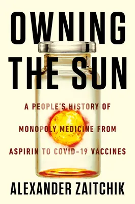 Possedere il sole: Una storia popolare della medicina di monopolio dall'aspirina ai vaccini Covid-19 - Owning the Sun: A People's History of Monopoly Medicine from Aspirin to Covid-19 Vaccines