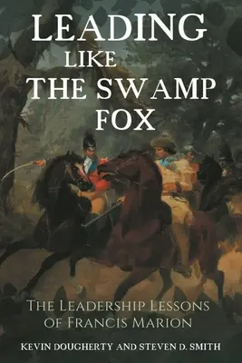 Guidare come la volpe della palude: Le lezioni di leadership di Francis Marion - Leading Like the Swamp Fox: The Leadership Lessons of Francis Marion