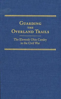 Guardare le vie d'oltremare, volume 24: L'undicesimo cavalleria dell'Ohio nella guerra civile - Guarding the Overland Trails, Volume 24: The Eleventh Ohio Cavalry in the Civil War