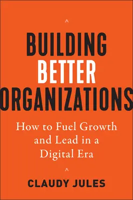 Costruire organizzazioni migliori: Come alimentare la crescita e la leadership nell'era digitale - Building Better Organizations: How to Fuel Growth and Lead in a Digital Era