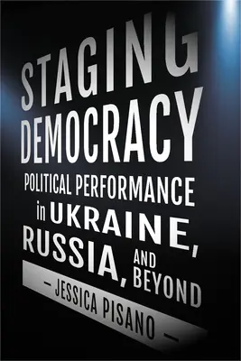 Mettere in scena la democrazia: Performance politica in Ucraina, Russia e oltre - Staging Democracy: Political Performance in Ukraine, Russia, and Beyond