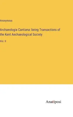 Archaeologia Cantiana: Transazioni della Società Archeologica del Kent: Vol. II - Archaeologia Cantiana: being Transactions of the Kent Aechaeological Society: Vol. II