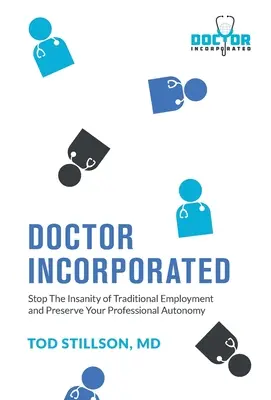 Medico Incorporato: Fermare la follia dell'impiego tradizionale e preservare la propria autonomia professionale - Doctor Incorporated: Stop the Insanity of Traditional Employment and Preserve Your Professional Autonomy