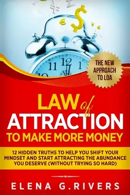 Legge di attrazione per fare più soldi: 12 verità nascoste per aiutarvi a cambiare mentalità e iniziare ad attrarre l'abbondanza che meritate - Law Of Attraction to Make More Money: 12 Hidden Truths to Help You Shift Your Mindset and Start Attracting the Abundance You Deserve