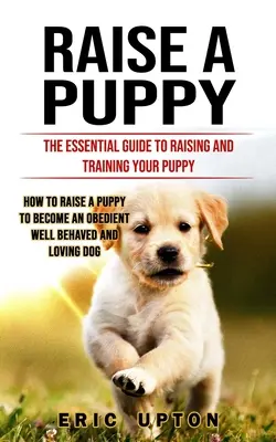 Allevare un cucciolo: La guida essenziale all'educazione e all'addestramento del cucciolo (Come allevare un cucciolo per farlo diventare un cane obbediente e ben educato). - Raise a Puppy: The Essential Guide to Raising and Training Your Puppy (How to Raise a Puppy to Become an Obedient Well Behaved and Lo