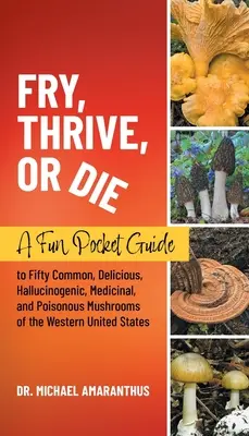 Friggere, prosperare o morire: una divertente guida tascabile a 50 funghi comuni, deliziosi, allucinogeni, medicinali e velenosi degli Stati Uniti occidentali - Fry, Thrive, or Die: A Fun Pocket Guide to 50 Common, Delicious, Hallucinogenic, Medicinal, and Poisonous Mushrooms of the Western United S