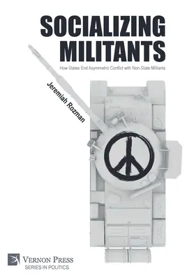 Socializzare i militanti: Come gli Stati pongono fine ai conflitti asimmetrici con i militanti non statali - Socializing Militants: How States End Asymmetric Conflict with Non-State Militants