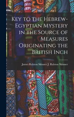 Chiave del mistero ebraico-egiziano nella fonte delle misure che hanno dato origine al pollice britannico (J. Ralston (James Ralston) James Ral) - Key to the Hebrew-Egyptian Mystery in the Source of Measures Originating the British Inch (J. Ralston (James Ralston) James Ral)