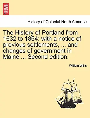 La storia di Portland dal 1632 al 1864: con una nota dei precedenti insediamenti, ... e dei cambiamenti di governo nel Maine ... Seconda edizione. - The History of Portland from 1632 to 1864: with a notice of previous settlements, ... and changes of government in Maine ... Second edition.