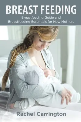 Allattamento al seno: Guida all'allattamento al seno ed elementi essenziali per le neomamme - Breast Feeding: Breastfeeding Guide and Breastfeeding Essentials for New Mothers
