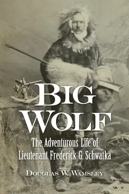 Big Wolf - La vita avventurosa del tenente Frederick G. Schwatka - Big Wolf - The Adventurous Life of Lieutenant Frederick G. Schwatka