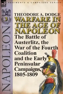 La guerra nell'età di Napoleone - Volume 3: la battaglia di Austerlitz, la guerra della quarta coalizione e le prime campagne peninsulari, 1805-1809 - Warfare in the Age of Napoleon-Volume 3: the Battle of Austerlitz, the War of the Fourth Coalition and the Early Peninsular Campaigns, 1805-1809