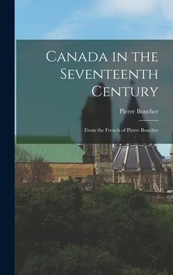 Il Canada nel XVII secolo: Dal francese di Pierre Boucher - Canada in the Seventeenth Century: From the French of Pierre Boucher