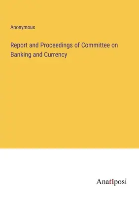 Relazione e atti della commissione per il settore bancario e valutario - Report and Proceedings of Committee on Banking and Currency