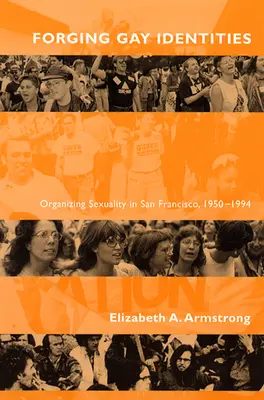 Forgiare identità gay: Organizzare la sessualità a San Francisco, 1950-1994 - Forging Gay Identities: Organizing Sexuality in San Francisco, 1950-1994