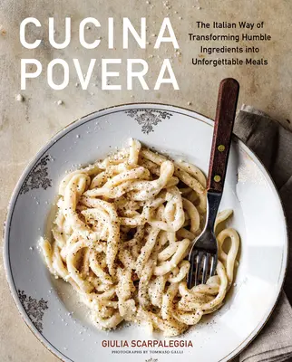 Cucina povera: Il modo italiano di trasformare ingredienti umili in piatti indimenticabili - Cucina Povera: The Italian Way of Transforming Humble Ingredients Into Unforgettable Meals