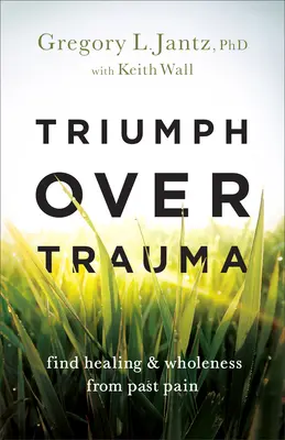Trionfare sul trauma: Trovare la guarigione e la completezza dal dolore del passato - Triumph Over Trauma: Find Healing and Wholeness from Past Pain