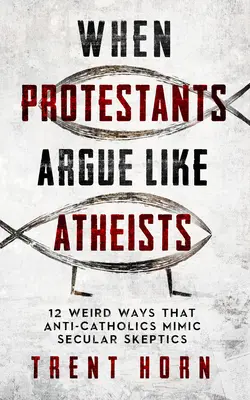 Quando i protestanti discutono come atei: 12 strani modi in cui gli anticattolici imitano gli scettici laici - When Protestants Argue Like Atheists: 12 Weird Ways That Anti-Catholics Mimic Secular Skeptics