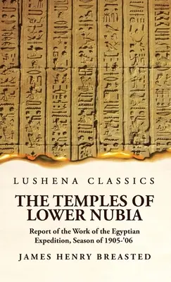 I templi della Bassa Nubia Relazione sul lavoro della spedizione egiziana, stagione 1905-'06 - The Temples of Lower Nubia Report of the Work of the Egyptian Expedition, Season of 1905-'06