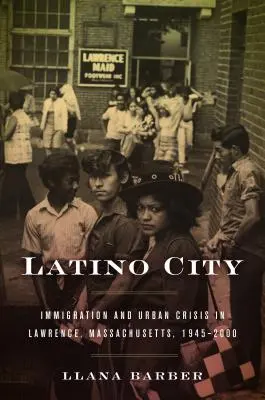 Città latina: Immigrazione e crisi urbana a Lawrence, Massachusetts, 1945-2000 - Latino City: Immigration and Urban Crisis in Lawrence, Massachusetts, 1945-2000