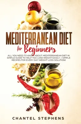 Dieta mediterranea per principianti: Tutto quello che c'è da sapere sulla Dieta Mediterranea in una semplice guida per aiutarvi a perdere peso facilmente. + Ricette semplici per l'autocontrollo - Mediterranean Diet for Beginners: All you Need to Know About Mediterranean Diet in Simple Guide to Help you Lose Weight Easily. + Simple Recipes for E