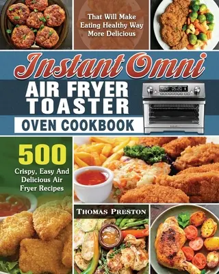 Ricettario per il forno tostapane con friggitrice ad aria Instant Omni: 500 ricette croccanti, facili e deliziose con la friggitrice ad aria che renderanno il mangiare sano molto più delizioso - Instant Omni Air Fryer Toaster Oven Cookbook: 500 Crispy, Easy And Delicious Air Fryer Recipes That Will Make Eating Healthy Way More Delicious