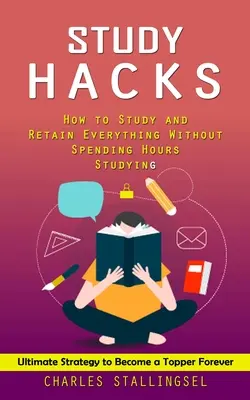 Trucchi per lo studio: Come studiare e memorizzare tutto senza passare ore e ore a studiare (Strategia definitiva per diventare sempre un top manager) - Study Hacks: How to Study and Retain Everything Without Spending Hours Studying (Ultimate Strategy to Become a Topper Forever)