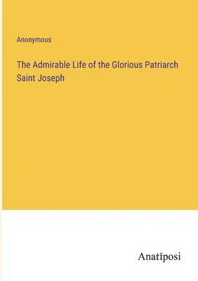 La mirabile vita del glorioso patriarca San Giuseppe - The Admirable Life of the Glorious Patriarch Saint Joseph