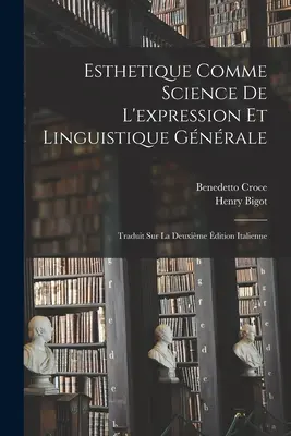 Estetica come scienza dell'espressione e linguistica generale: Traduit Sur La Deuxime dition Italienne - Esthetique Comme Science De L'expression Et Linguistique Gnrale: Traduit Sur La Deuxime dition Italienne