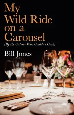 Il mio giro selvaggio su una giostra: (dal ristoratore che non sapeva cucinare) - My Wild Ride on a Carousel: (By the Caterer Who Couldn't Cook)