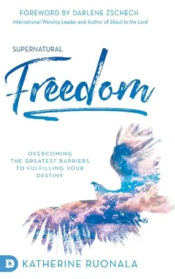Libertà soprannaturale: Superare i più grandi ostacoli alla realizzazione del proprio destino - Supernatural Freedom: Overcoming the Greatest Barriers to Fulfilling Your Destiny