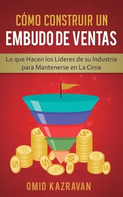 Come Costruire Un Embudo De Ventas: Lo Che Hacen Los Lderes De Su Industria Per Mantenersi In La Cima - Cmo Construir Un Embudo De Ventas: Lo Que Hacen Los Lderes De Su Industria Para Mantenerse En La Cima