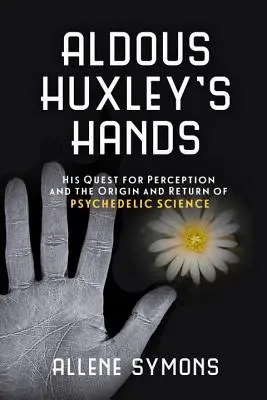 Le mani di Aldous Huxley: La sua ricerca della percezione e l'origine e il ritorno della scienza psichedelica - Aldous Huxley's Hands: His Quest for Perception and the Origin and Return of Psychedelic Science