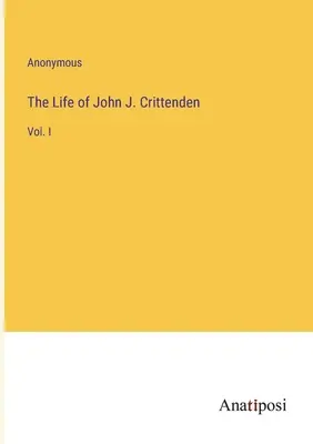 Vita di John J. Crittenden: Vol. I - The Life of John J. Crittenden: Vol. I