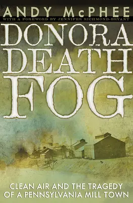 La nebbia mortale di Donora: L'aria pulita e la tragedia di una città mulino della Pennsylvania - The Donora Death Fog: Clean Air and the Tragedy of a Pennsylvania Mill Town